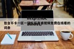 包含不卡一区一区三区高请视频免费在线看的词条