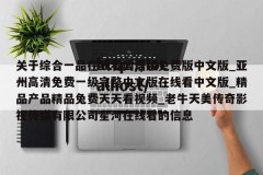 关于综合一品在线看国语版免费版中文版_亚州高清免费一级完整中文版在线看中文版_精品产品精品兔费天天看视频_老牛天美传奇影视传媒有限公司星河在线看的信息