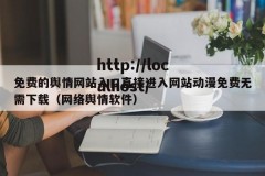 免费的舆情网站入口直接进入网站动漫免费无需下载（网络舆情软件）