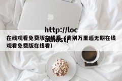 在线观看免费版在线看（离别万里遥无期在线观看免费版在线看）