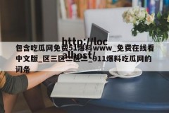 包含吃瓜网免费51爆料www_免费在线看中文版_区三区二区二_911爆料吃瓜网的词条