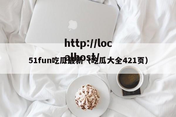 51fun吃瓜最新(吃瓜大全421页)